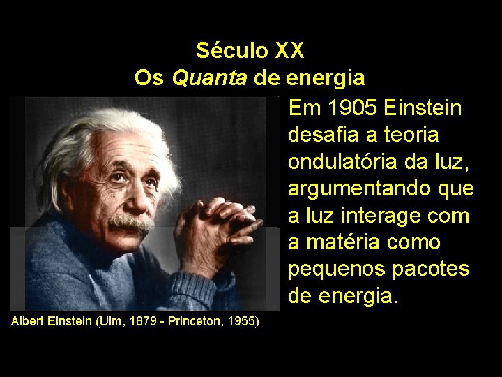 Século XX Os Quanta de energia Em 1905 Einstein desafia a teoria ondulatória da