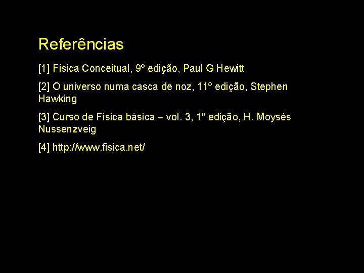 Referências [1] Física Conceitual, 9º edição, Paul G Hewitt [2] O universo numa casca