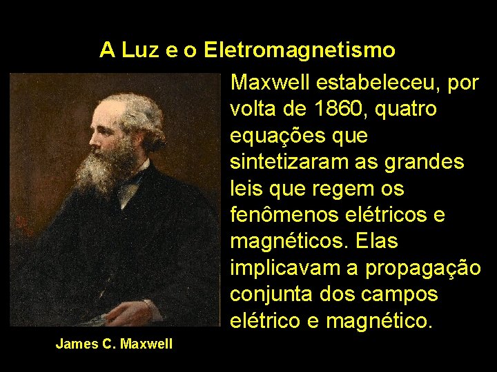 A Luz e o Eletromagnetismo Maxwell estabeleceu, por volta de 1860, quatro equações que