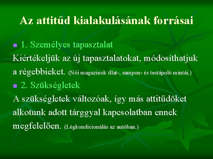 Az attitűd kialakulásának forrásai 1. Személyes tapasztalat Kiértékeljük az új tapasztalatokat, módosíthatjuk a régebbieket.