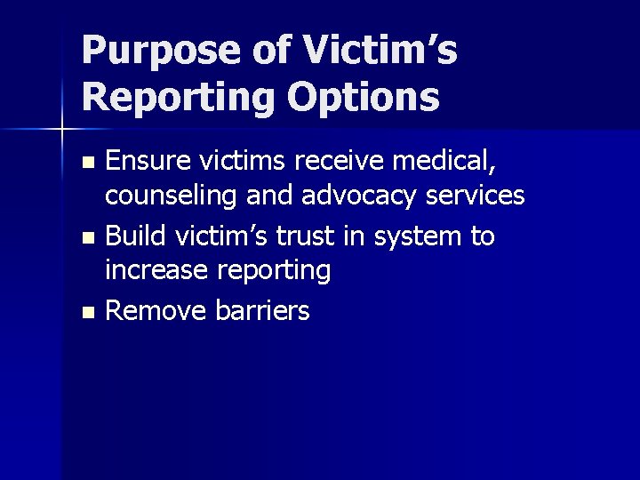 Purpose of Victim’s Reporting Options Ensure victims receive medical, counseling and advocacy services n