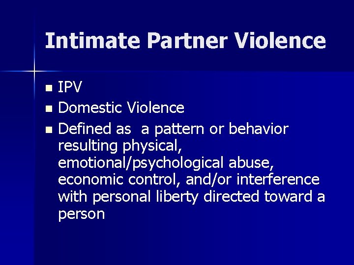 Intimate Partner Violence IPV n Domestic Violence n Defined as a pattern or behavior