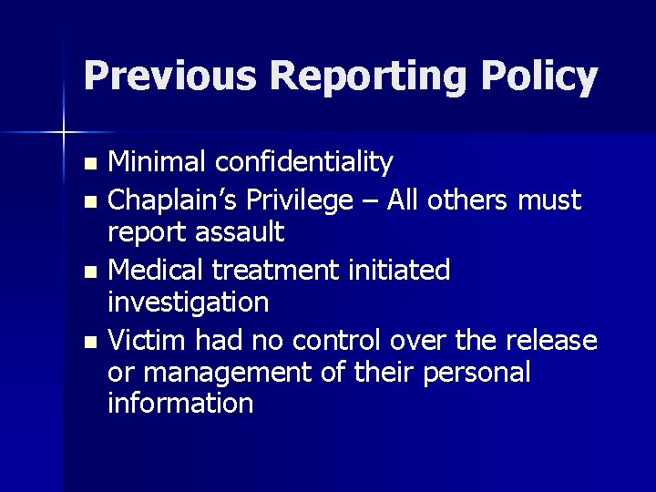 Previous Reporting Policy Minimal confidentiality n Chaplain’s Privilege – All others must report assault