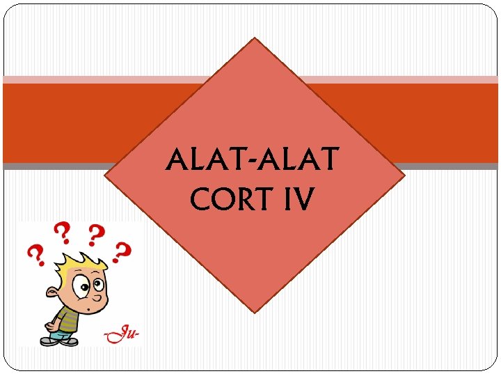 ALAT-ALAT CORT IV 