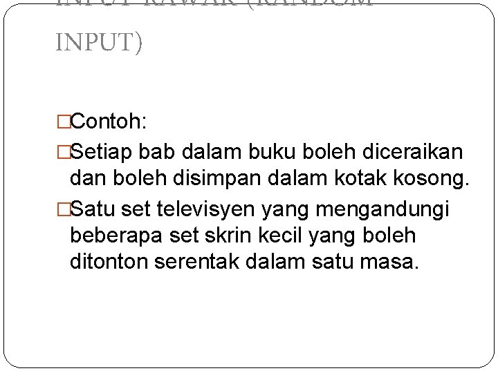INPUT RAWAK (RANDOM INPUT) �Contoh: �Setiap bab dalam buku boleh diceraikan dan boleh disimpan