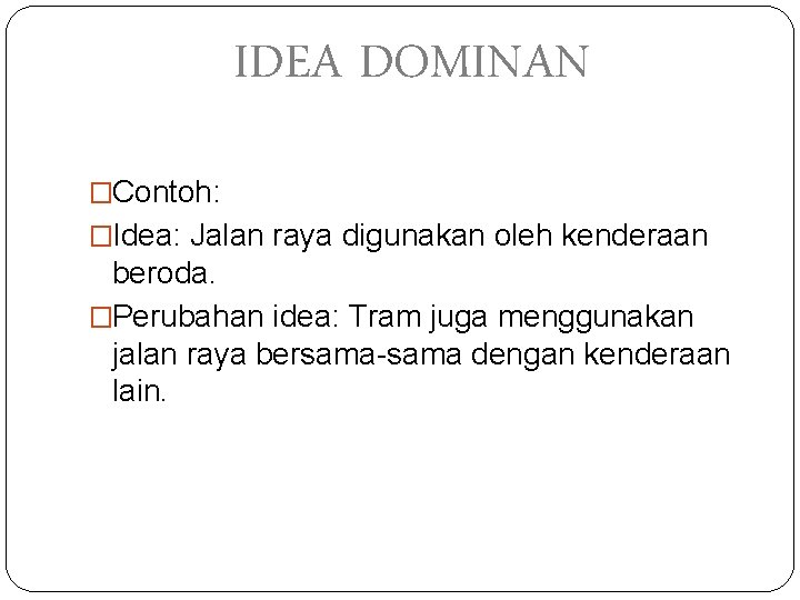 IDEA DOMINAN �Contoh: �Idea: Jalan raya digunakan oleh kenderaan beroda. �Perubahan idea: Tram juga