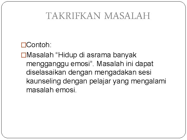 TAKRIFKAN MASALAH �Contoh: �Masalah “Hidup di asrama banyak mengganggu emosi”. Masalah ini dapat diselasaikan