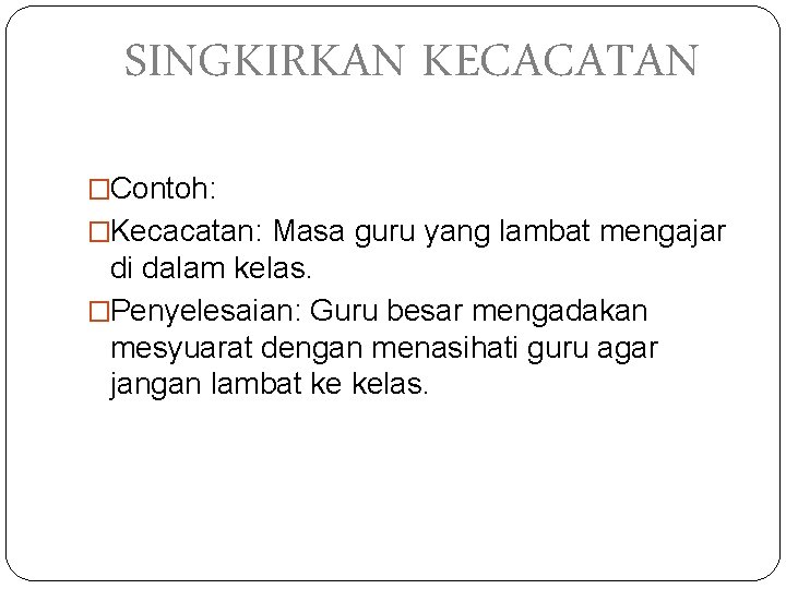 SINGKIRKAN KECACATAN �Contoh: �Kecacatan: Masa guru yang lambat mengajar di dalam kelas. �Penyelesaian: Guru