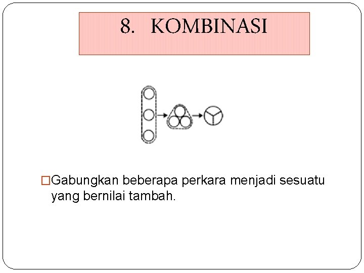 8. KOMBINASI �Gabungkan beberapa perkara menjadi sesuatu yang bernilai tambah. 