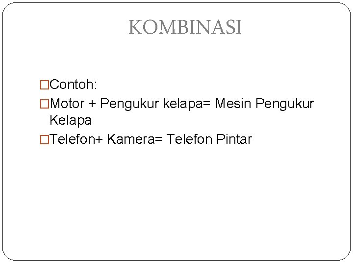 KOMBINASI �Contoh: �Motor + Pengukur kelapa= Mesin Pengukur Kelapa �Telefon+ Kamera= Telefon Pintar 