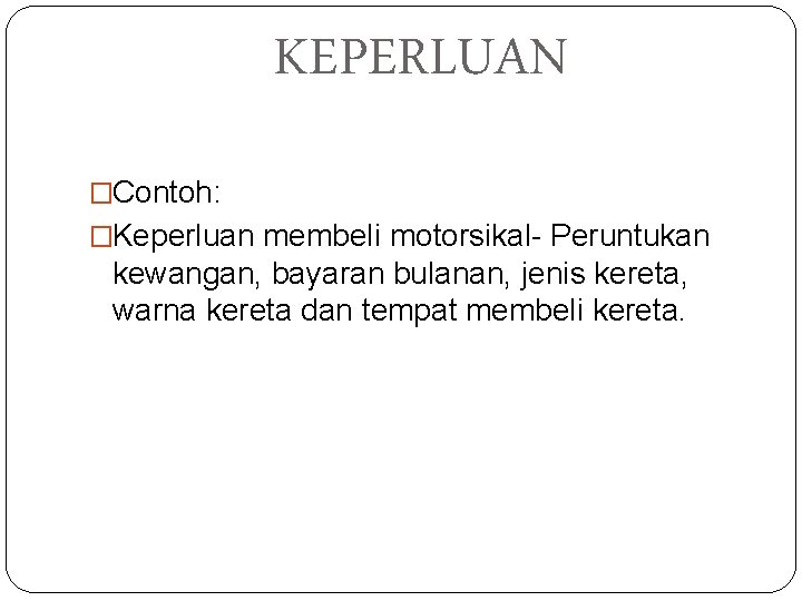 KEPERLUAN �Contoh: �Keperluan membeli motorsikal- Peruntukan kewangan, bayaran bulanan, jenis kereta, warna kereta dan