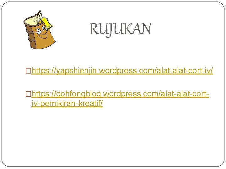 RUJUKAN �https: //yapshienjin. wordpress. com/alat-cort-iv/ �https: //gohfongblog. wordpress. com/alat-cort- iv-pemikiran-kreatif/ 