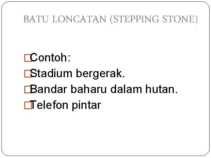 BATU LONCATAN (STEPPING STONE) �Contoh: �Stadium bergerak. �Bandar baharu dalam hutan. �Telefon pintar 