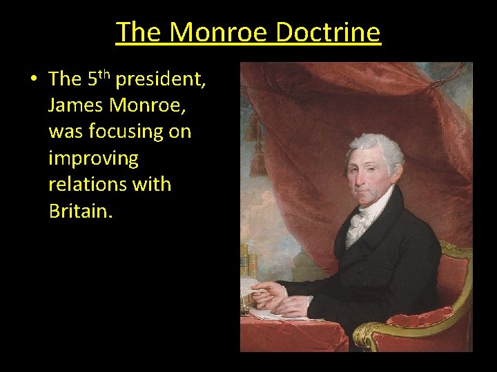 The Monroe Doctrine • The 5 th president, James Monroe, was focusing on improving