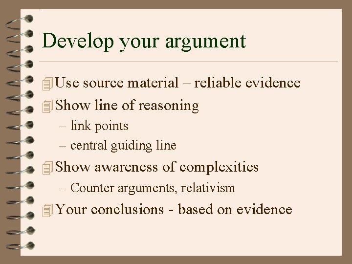 Develop your argument 4 Use source material – reliable evidence 4 Show line of