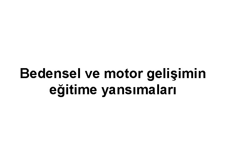 Bedensel ve motor gelişimin eğitime yansımaları 