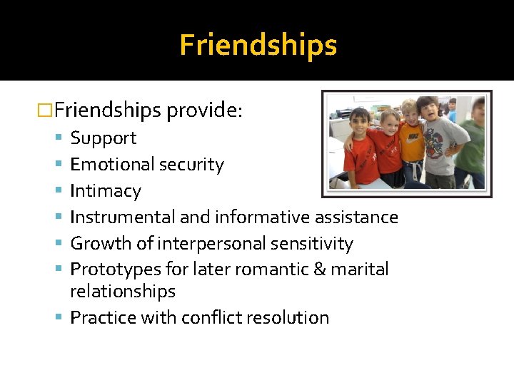 Friendships �Friendships provide: Support Emotional security Intimacy Instrumental and informative assistance Growth of interpersonal
