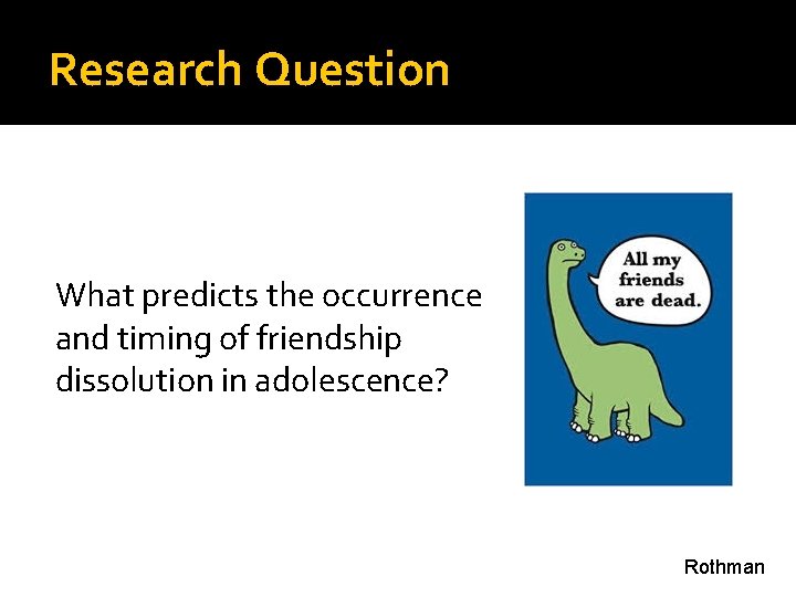 Research Question What predicts the occurrence and timing of friendship dissolution in adolescence? Rothman