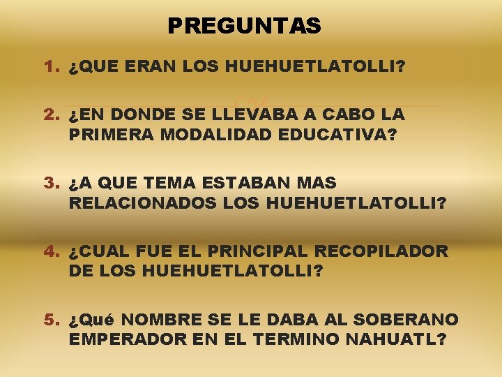PREGUNTAS 1. ¿QUE ERAN LOS HUEHUETLATOLLI? 2. ¿EN DONDE SE LLEVABA A CABO LA