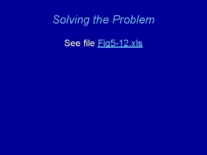 Solving the Problem See file Fig 5 -12. xls 