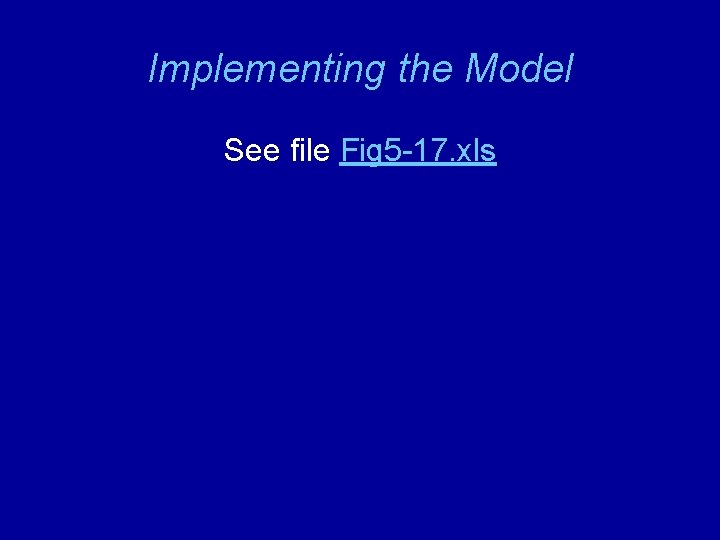 Implementing the Model See file Fig 5 -17. xls 