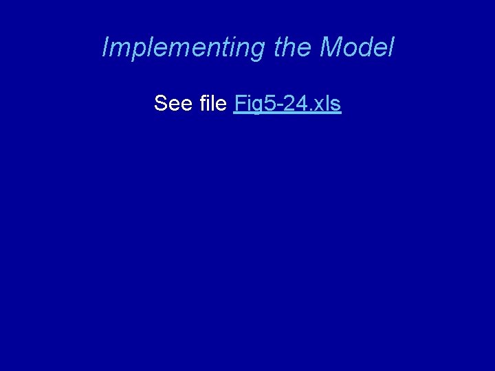 Implementing the Model See file Fig 5 -24. xls 