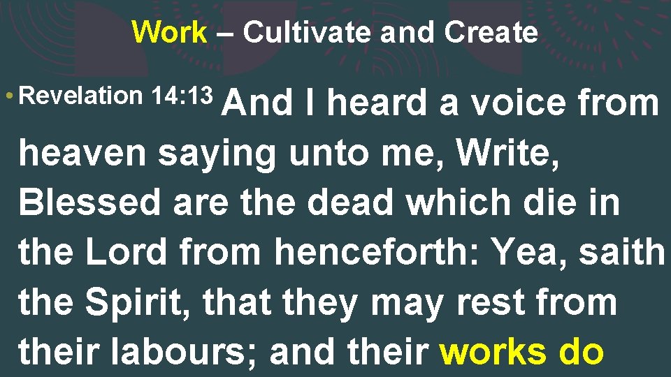 Work – Cultivate and Create • Revelation 14: 13 And I heard a voice