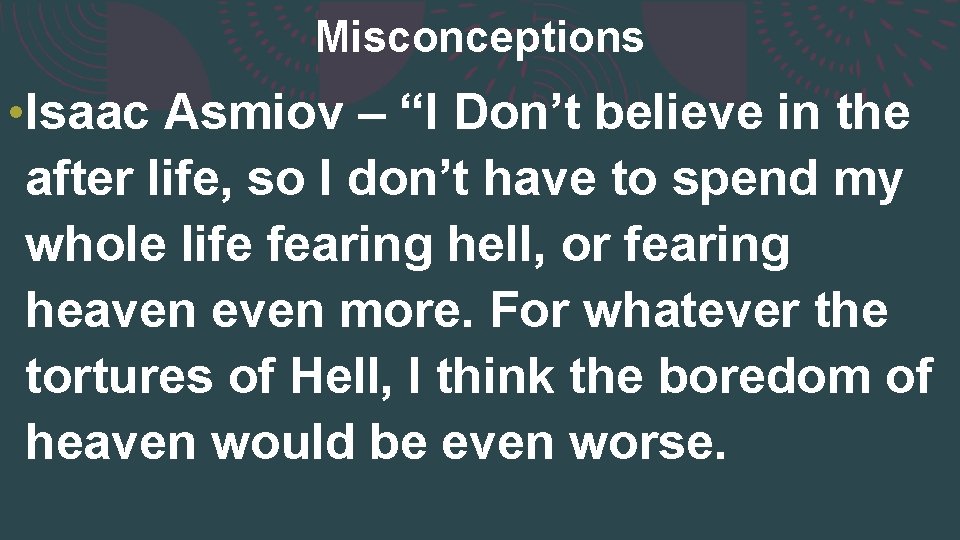 Misconceptions • Isaac Asmiov – “I Don’t believe in the after life, so I