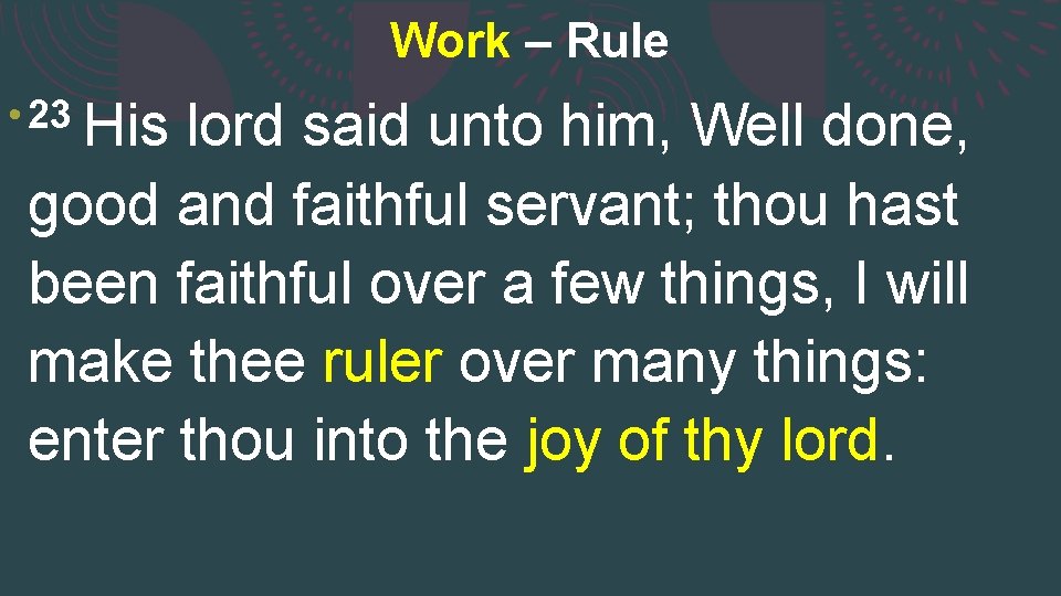 Work – Rule • 23 His lord said unto him, Well done, good and