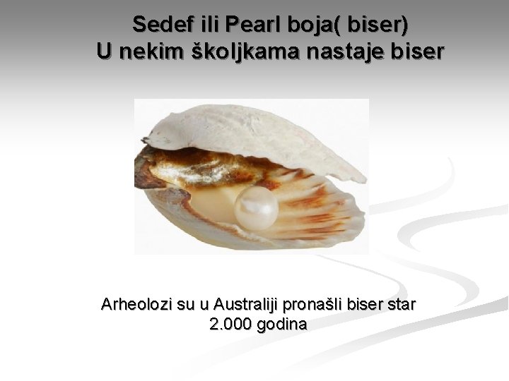 Sedef ili Pearl boja( biser) U nekim školjkama nastaje biser Arheolozi su u Australiji