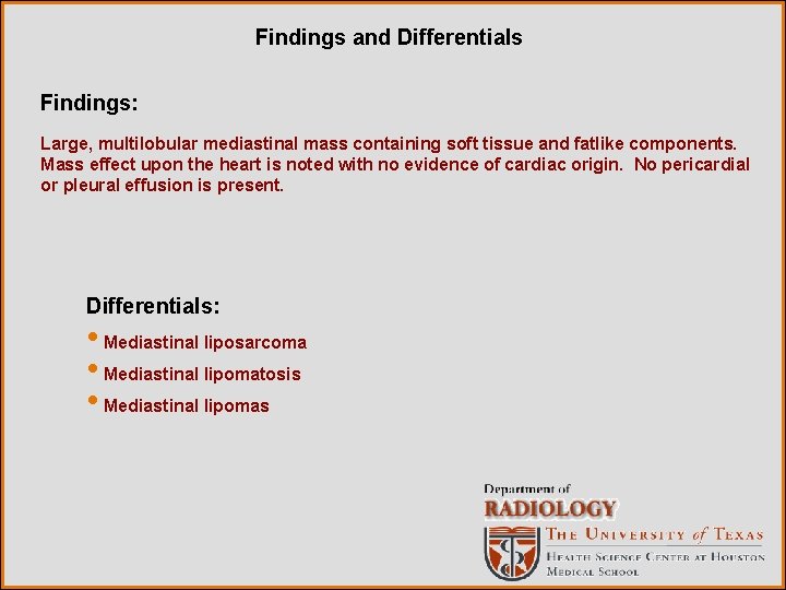 Findings and Differentials Findings: Large, multilobular mediastinal mass containing soft tissue and fatlike components.