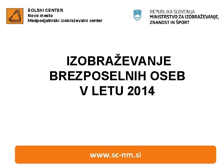 ŠOLSKI CENTER Novo mesto Medpodjetniški izobraževalni center IZOBRAŽEVANJE BREZPOSELNIH OSEB V LETU 2014 www.