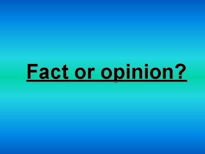 Fact or opinion? 