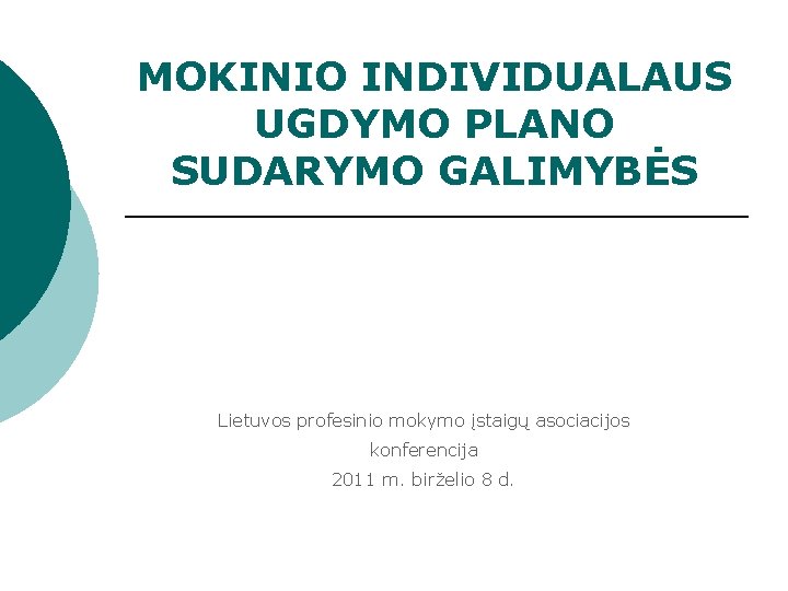 MOKINIO INDIVIDUALAUS UGDYMO PLANO SUDARYMO GALIMYBĖS Lietuvos profesinio mokymo įstaigų asociacijos konferencija 2011 m.