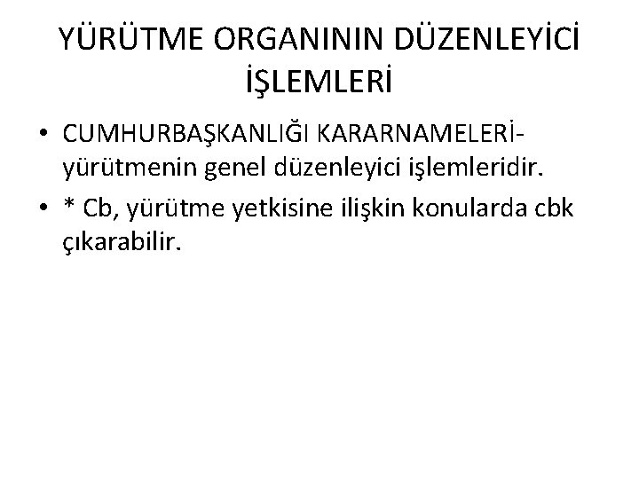 YÜRÜTME ORGANININ DÜZENLEYİCİ İŞLEMLERİ • CUMHURBAŞKANLIĞI KARARNAMELERİyürütmenin genel düzenleyici işlemleridir. • * Cb, yürütme