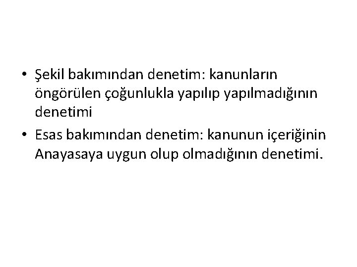  • Şekil bakımından denetim: kanunların öngörülen çoğunlukla yapılıp yapılmadığının denetimi • Esas bakımından