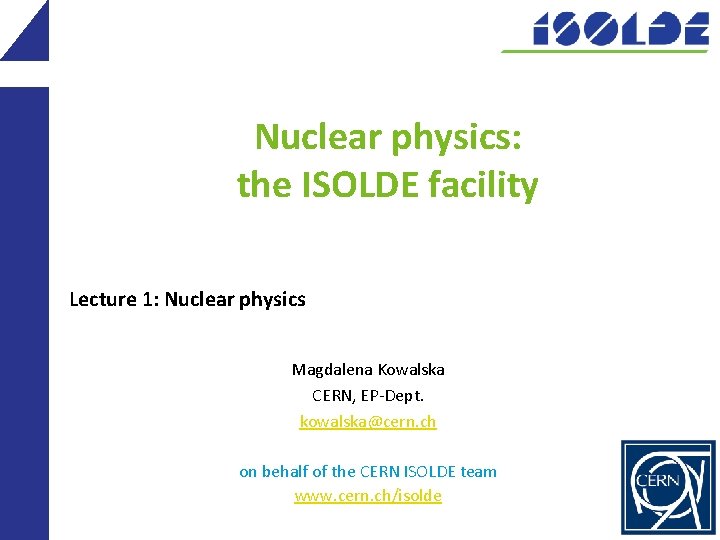 Nuclear physics: the ISOLDE facility Lecture 1: Nuclear physics Magdalena Kowalska CERN, EP-Dept. kowalska@cern.