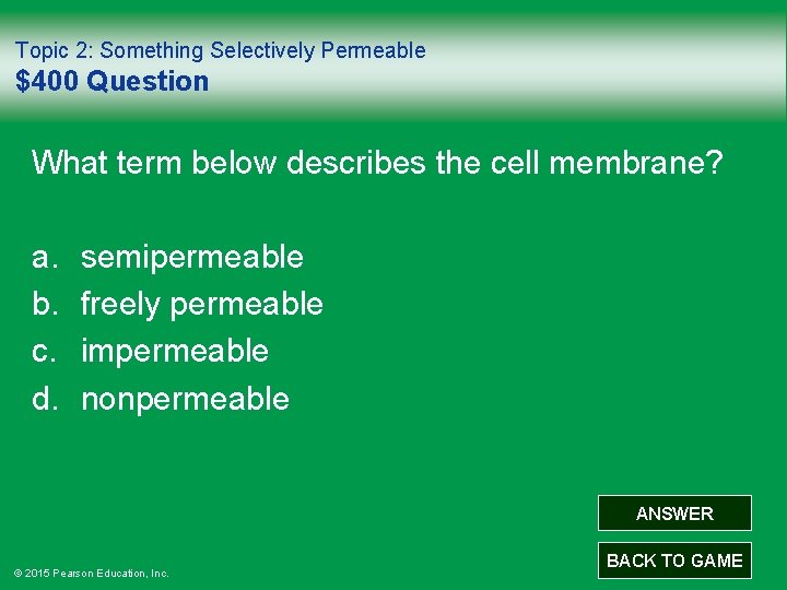 Topic 2: Something Selectively Permeable $400 Question What term below describes the cell membrane?