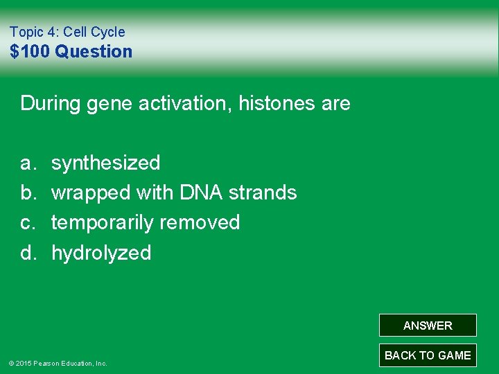 Topic 4: Cell Cycle $100 Question During gene activation, histones are a. b. c.