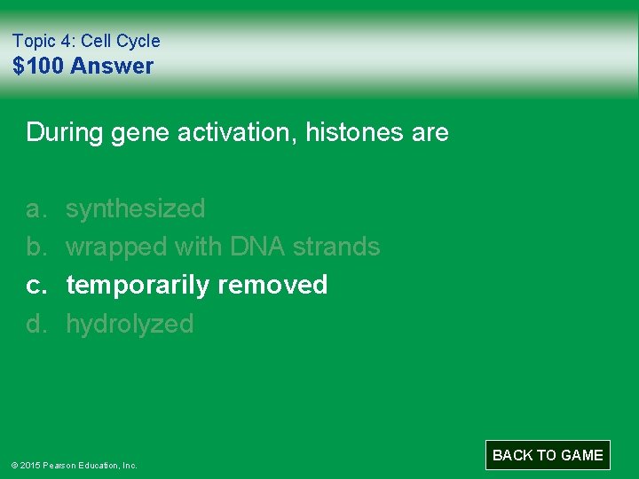 Topic 4: Cell Cycle $100 Answer During gene activation, histones are a. b. c.