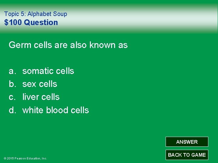 Topic 5: Alphabet Soup $100 Question Germ cells are also known as a. b.