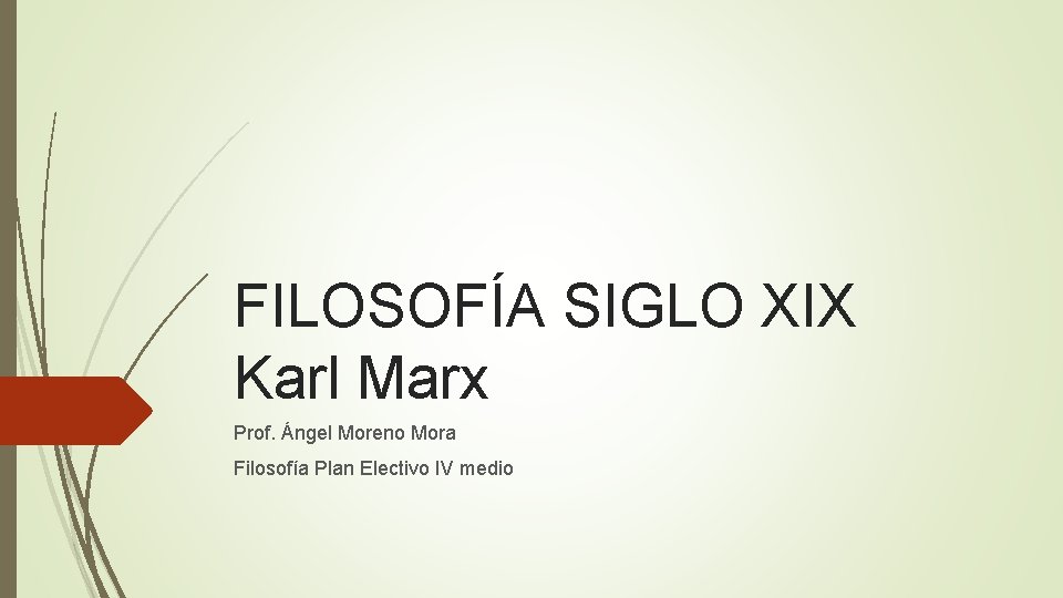 FILOSOFÍA SIGLO XIX Karl Marx Prof. Ángel Moreno Mora Filosofía Plan Electivo IV medio FILOSOFÍA SIGLO XIX Karl Marx Prof. Ángel Moreno Mora Filosofía Plan Electivo IV medio