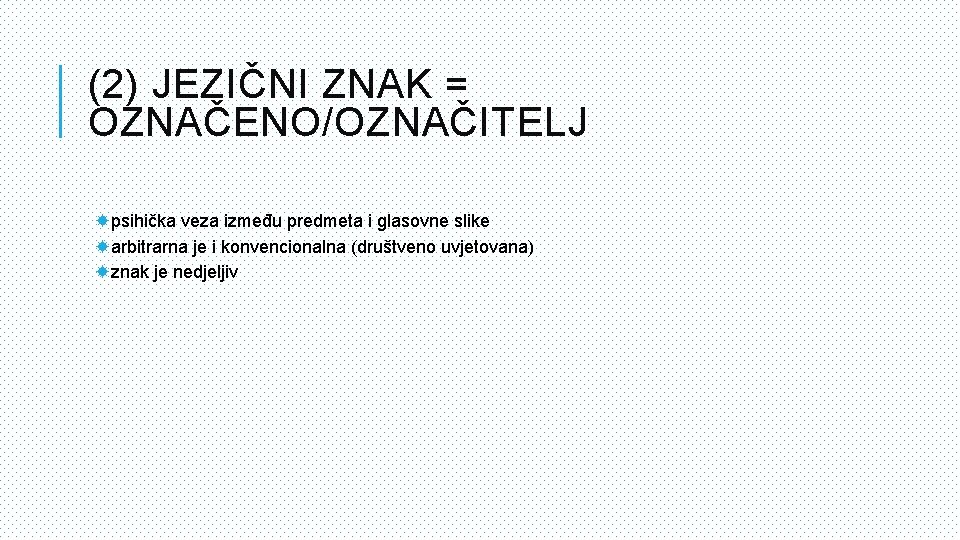 (2) JEZIČNI ZNAK = OZNAČENO/OZNAČITELJ psihička veza između predmeta i glasovne slike arbitrarna je