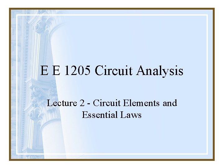 E E 1205 Circuit Analysis Lecture 2 - Circuit Elements and Essential Laws 