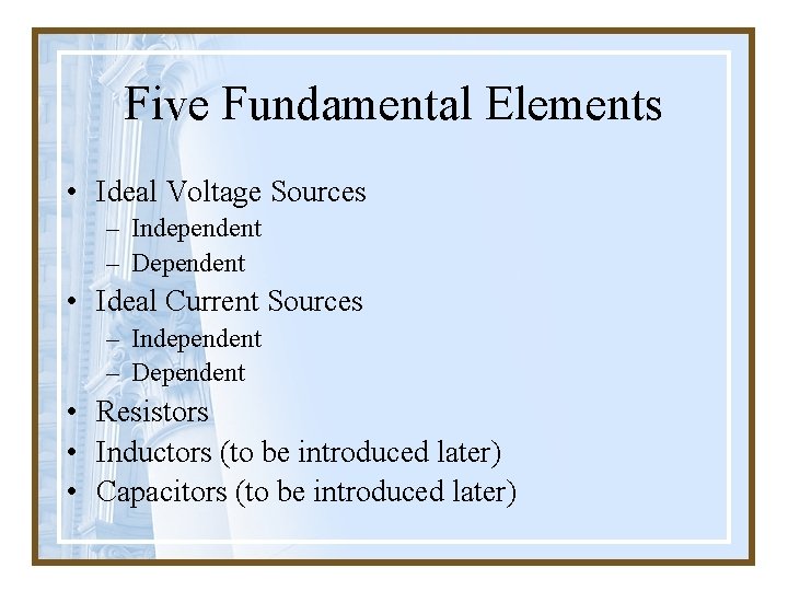 Five Fundamental Elements • Ideal Voltage Sources – Independent – Dependent • Ideal Current