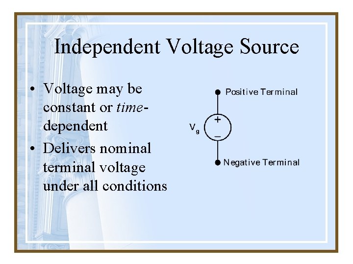 Independent Voltage Source • Voltage may be constant or timedependent • Delivers nominal terminal