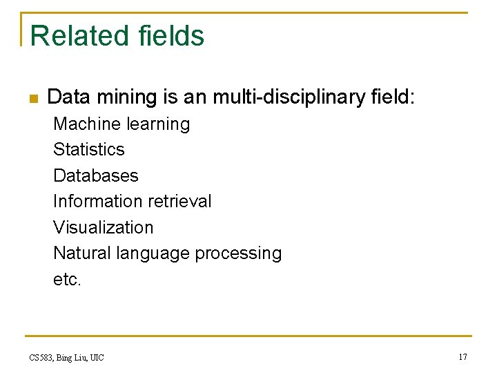 Related fields n Data mining is an multi-disciplinary field: Machine learning Statistics Databases Information