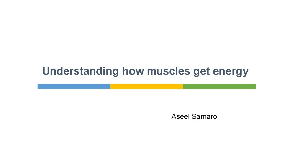 Understanding how muscles get energy Aseel Samaro 