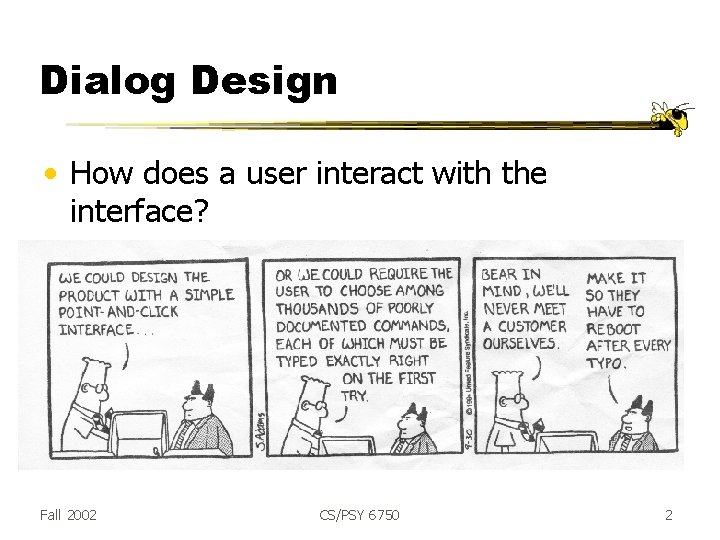 Dialog Design • How does a user interact with the interface? Fall 2002 CS/PSY