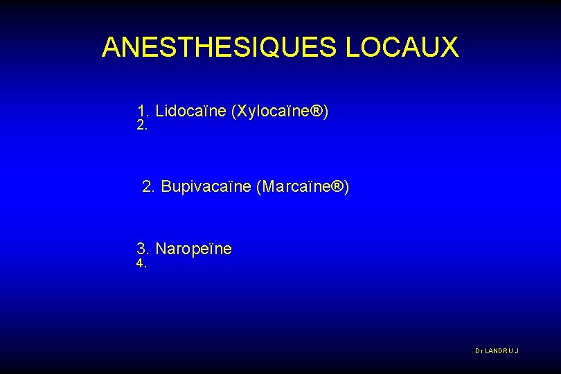 ANESTHESIQUES LOCAUX 1. Lidocaïne (Xylocaïne®) 2. Bupivacaïne (Marcaïne®) 3. Naropeïne 4. Dr LANDRU J